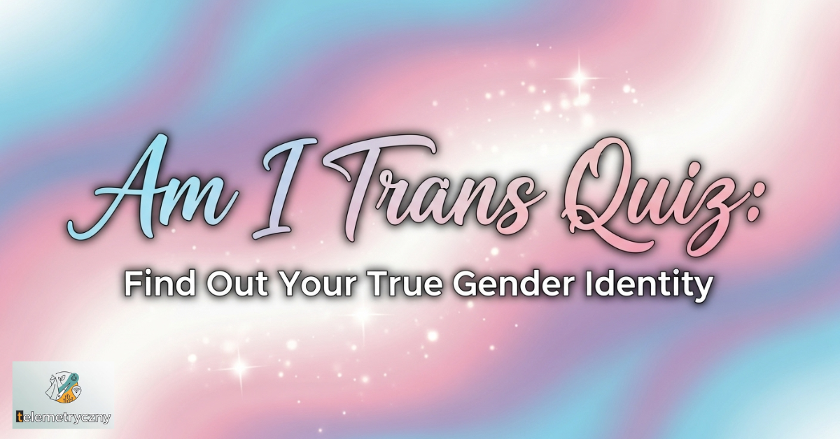 Am I Trans Quiz: Find Out Your True Gender Identity