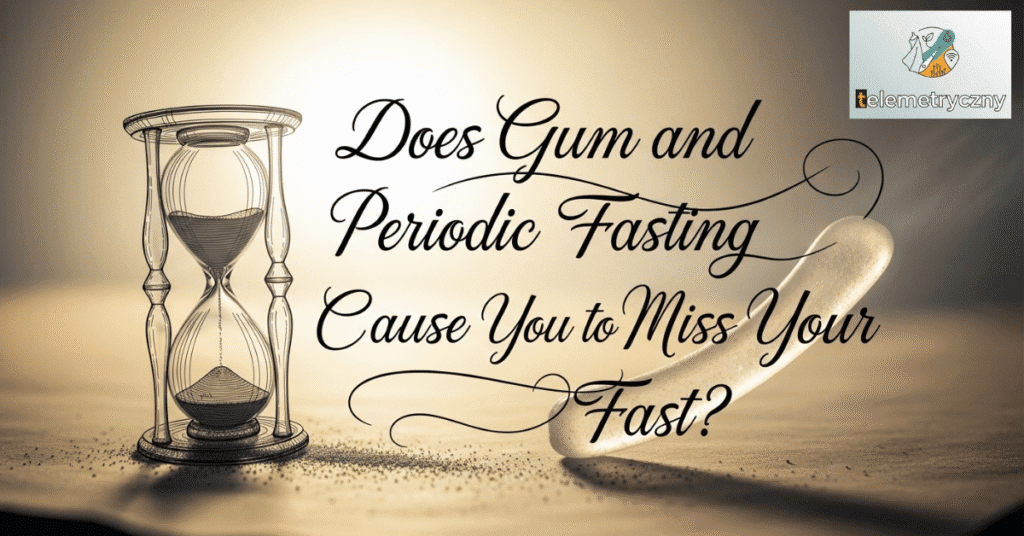 Does Gum and Periodic Fasting Cause You to Miss Your Fast?