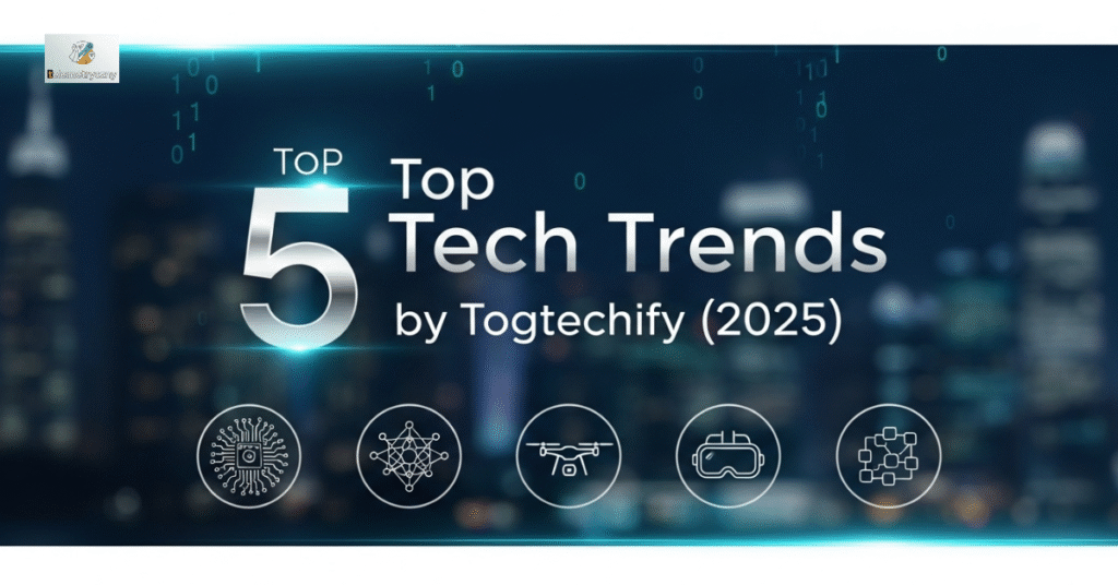 Top 5 Tech Trends by Togtechify (2025)